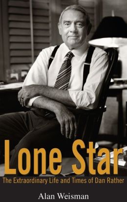 Lone Star: The Extraordinary Life and Times of Dan Rather