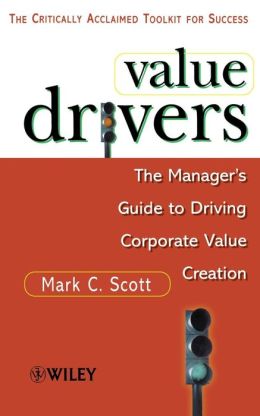 Value Drivers: The Manager's Guide for Driving Corporate Value Creation Mark C. Scott
