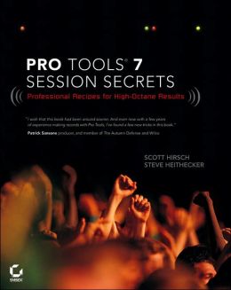 Pro Tools 7 Session Secrets: Professional Recipes for High-Octane Results Scott Hirsch and Steve Heithecker
