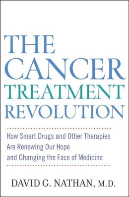 The Cancer Treatment Revolution: How Smart Drugs and Other New Therapies are Renewing Our Hope and Changing the Face of Medicine David G. Nathan