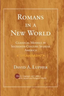 Romans in a New World: Classical Models in Sixteenth-Century Spanish America