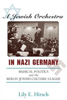 A Jewish Orchestra in Nazi Germany: Musical Politics and the Berlin Jewish Culture League Lily E. Hirsch