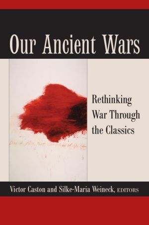 Our Ancient Wars: Rethinking War through the Classics