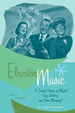 Elevator Music: A Surreal History of Muzak, Easy-Listening, and Other Moodsong; Revised and Expanded Edition