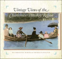 Vintage Views of the Charlevoix-Petoskey Region M. Christine Byron and Thomas R. Wilson