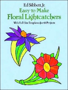 Easy to Make Floral Lightcatchers (WITH FULL SIZ TEMPLATES FOR 63 PROJECTS, DOVER) JR. ED SIBBETT