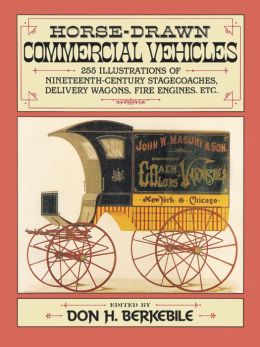 Horse-Drawn Commercial Vehicles: 255 Illustrations of Nineteenth-Century Stagecoaches, Delivery Wagons, Fire Engines, etc.