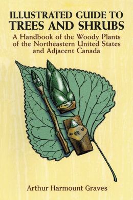 Illustrated Guide to Trees and Shrubs: A Handbook of the Woody Plants of the Northeastern United States and Adjacent Canada/Revised Edition Arthur Harmount Graves