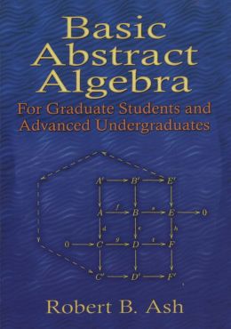 Basic Abstract Algebra: For Graduate Students and Advanced Undergraduates Robert B. Ash