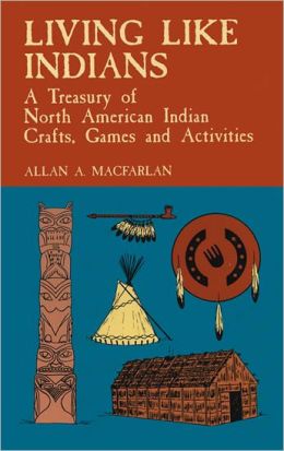 Living Like Indians: A Treasury of North American Indian Crafts, Games and Activities (Native American) Allan A. Macfarlan