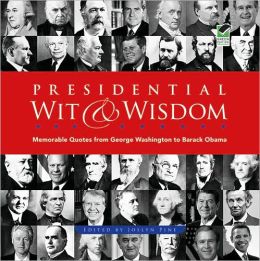 Presidential Wit and Wisdom: Memorable Quotes from George Washington to Barack Obama