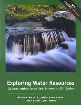 Exploring Water Resources: GIS Investigations for the Earth Sciences, ArcGIS Edition Michelle K. Hall, C. Scott Walker, Anne Huth and Larry P. Kendall
