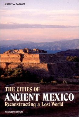 The Cities of Ancient Mexico: Reconstructing a Lost World Jeremy A. Sabloff