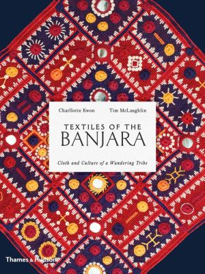 Textiles of the Banjara: Cloth and Culture of a Wandering Tribe