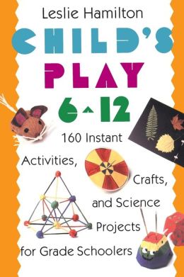 Child's Play: 160 Instant Activities, Crafts, and Science Projects for Grade Schoolers