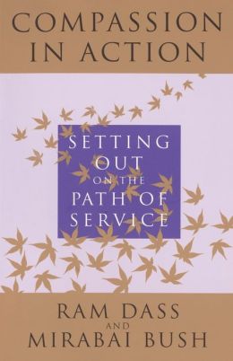 Compassion in Action: Setting Out on the Path of Service Ram Dass and Mirabai Bush