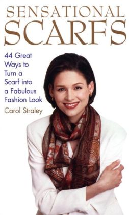 Sensational Scarfs; 44 Great Ways to Turn a Scarf into a Fabulous Fashion Look