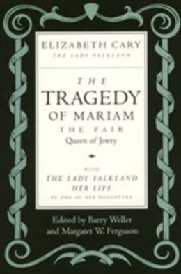 The Tragedy of Mariam, the Fair Queen of Jewry: with The Lady Falkland: Her Life, by One of Her Daughters