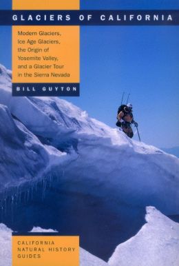 Glaciers of California: Modern Glaciers, Ice Age Glaciers, the Origin of Yosemite Valley, and a Glacier Tour in the Sierra Nevada