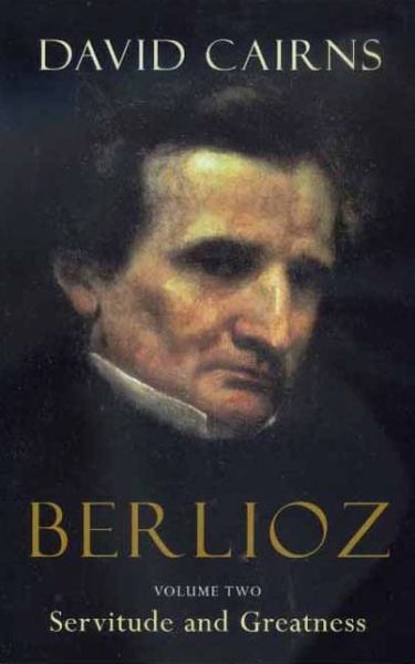 Berlioz: Volume Two: Servitude and Greatness, 1832-1869