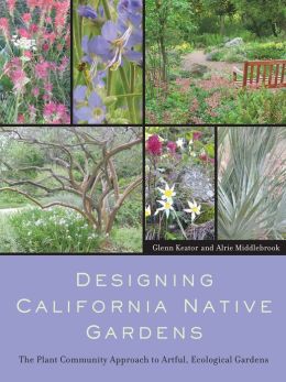 Designing California Native Gardens: The Plant Community Approach to Artful, Ecological Gardens Glenn Keator and Alrie Middlebrook