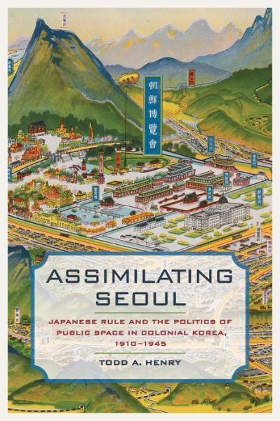Assimilating Seoul: Japanese Rule and the Politics of Public Space in Colonial Korea, 1910-1945