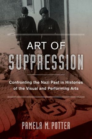 Art of Suppression: Confronting the Nazi Past in Histories of the Visual and Performing Arts