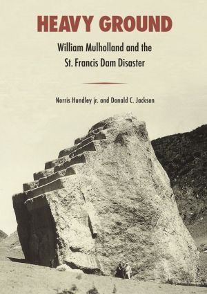 Heavy Ground: William Mulholland and the St. Francis Dam Disaster