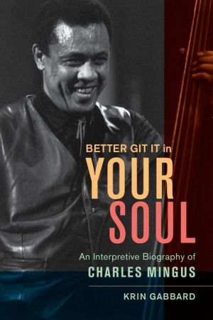 Better Git It in Your Soul: An Interpretive Biography of Charles Mingus