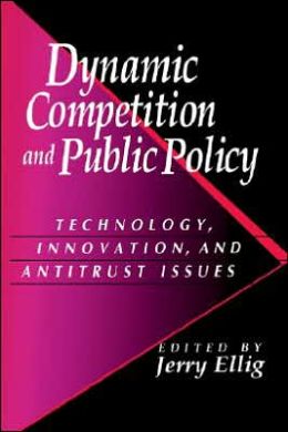 Dynamic Competition and Public Policy: Technology, Innovation, and Antitrust Issues Jerry Ellig