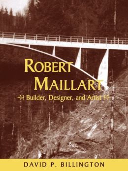 Robert Maillart: Builder, Designer, and Artist David P. Billington