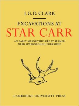 Excavations At Star Carr: An Early Mesolithic Site at Seamer Near Scarborough, Yorkshire Grahame Clark