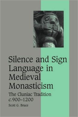 Silence and Sign Language in Medieval Monasticism: The Cluniac Tradition, c.900-1200 (Cambridge Studies in Medieval Life and Thought: Fourth Series) Scott G. Bruce