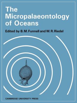The Micropalaeontology of Oceans: Proceedings of the Symposium Held in Cambridge from 10 to 17 September 1967 Under the Title 'Micropalaeontology of Marine Bottom Sediments' B. M. Funnell and W. R. Riedel