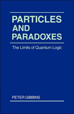 Particles and Paradoxes: The Limits of Quantum Logic Peter Gibbins