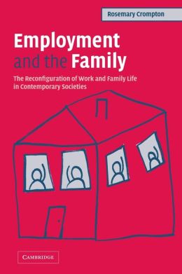 Employment and the Family: The Reconfiguration of Work and Family Life in Contemporary Societies Rosemary Crompton