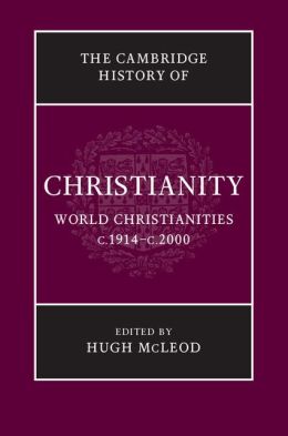 Cambridge History of Christianity: Volume 9, World Christianities c.1914-c.2000 Hugh Mcleod