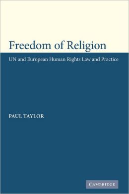 Freedom of Religion: UN and European Human Rights Law and Practice Paul M. Taylor