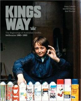 Kings Way: The Beginnings of Australian Graffiti: Melbourne 1983-93 Duro Cubrilo, Martin Harvey and Karl Stamer