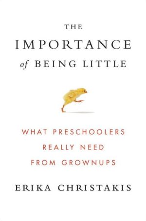 The Importance of Being Little: What Preschoolers Really Need from Grownups
