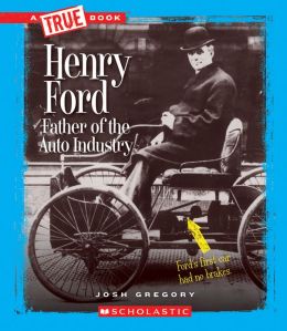 Henry Ford: Father of the Auto Industry (True Books) Josh Gregory