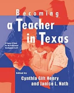 Becoming a Teacher in Texas: A Course of Study for the Professional Development ExCET Cynthia Gift Henry and Janice L. Nath