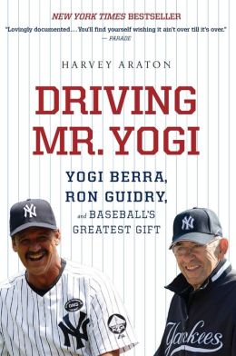 Driving Mr. Yogi: Yogi Berra, Ron Guidry, and Baseball's Greatest Gift Harvey Araton