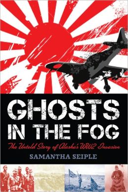 Ghosts in the Fog: The Untold Story of Alaska's WWII Invasion Samantha Seiple