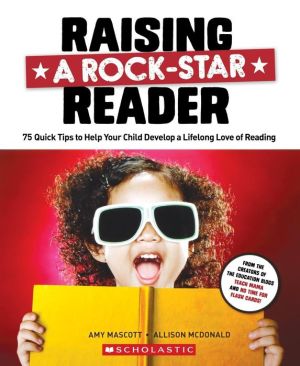 Raising a Rock-Star Reader: 75 Quick Tips for Helping Your Child Develop a Lifelong Love for Reading