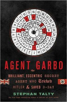 Agent Garbo: The Brilliant, Eccentric Secret Agent Who Tricked Hitler and Saved D-Day