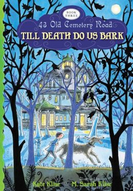 Till Death Do Us Bark: 43 Old Cemetery Road: Book 3 Kate Klise and M. Sarah Klise