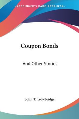 Coupon Bonds, And Other Stories... John Townsend Trowbridge