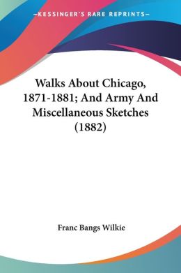 Walks about Chicago, 1871-1881; And Army and Miscellaneous Sketches