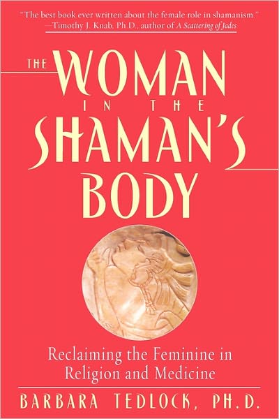 The Woman in the Shaman's Body: Reclaiming the Feminine in Religion and Medicine